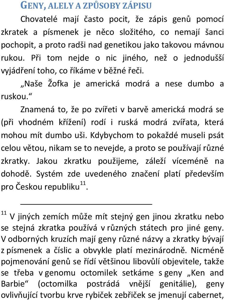 Znamená to, že po zvířeti v barvě americká modrá se (při vhodném křížení) rodí i ruská modrá zvířata, která mohou mít dumbo uši.