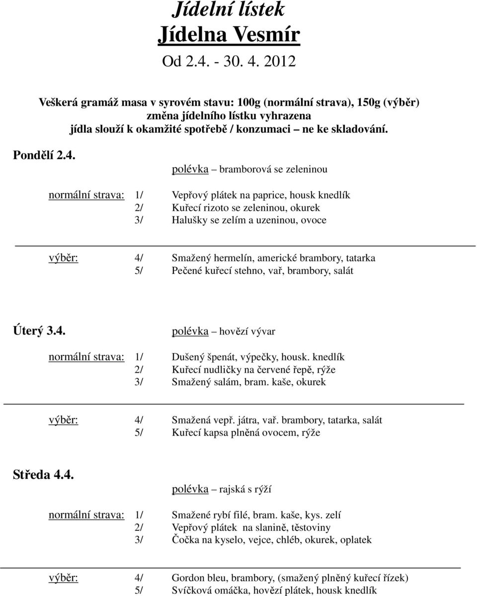 polévka bramborová se zeleninou normální strava: 1/ Vepřový plátek na paprice, housk knedlík 2 / Kuřecí rizoto se zeleninou, okurek 3 / Halušky se zelím a uzeninou, ovoce výběr: 4 / Smažený hermelín,