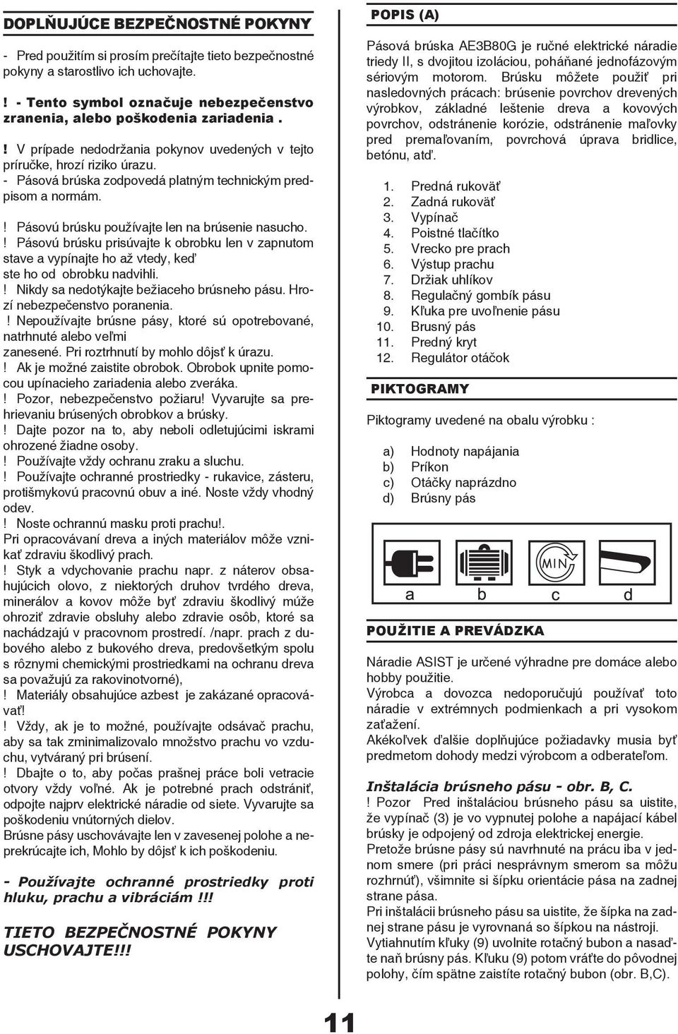 ! Pásovú brúsku prisúvajte k obrobku len v zapnutom stave a vypínajte ho až vtedy, keď ste ho od obrobku nadvihli.! Nikdy sa nedotýkajte bežiaceho brúsneho pásu. Hrozí nebezpečenstvo poranenia.