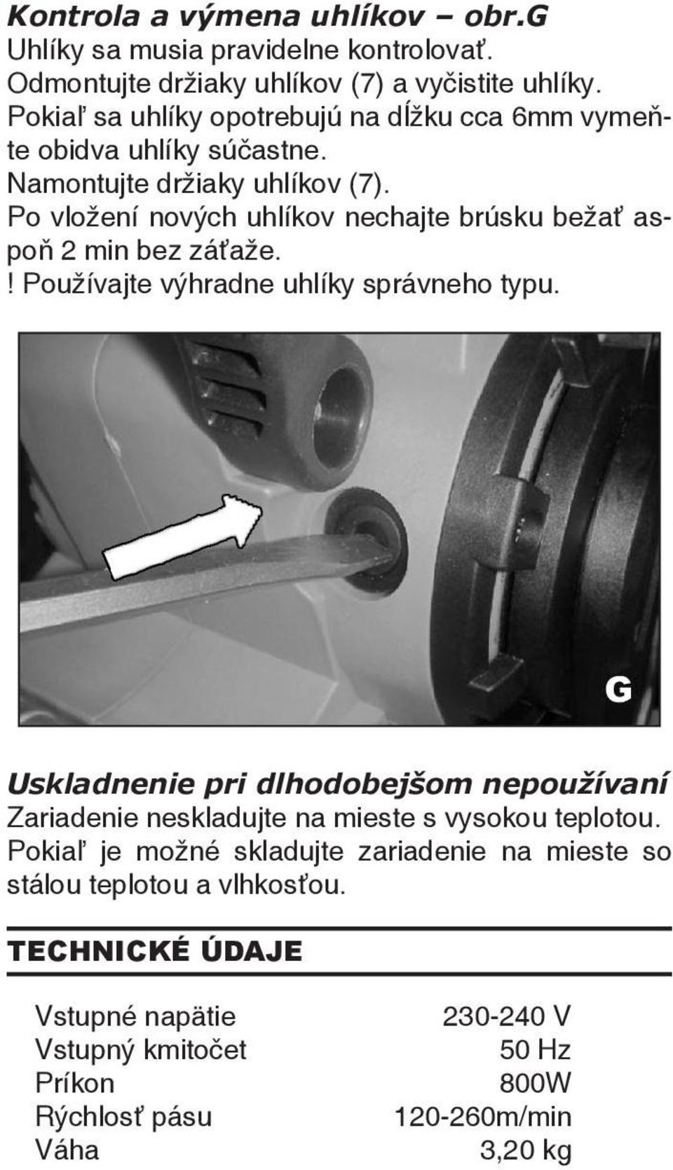 Uskladnenie pri dlhodobejšom nepoužívaní Zariadenie neskladujte na mieste s vysokou teplotou. Pokiaľ je možné skladujte zariadenie na mieste so stálou teplotou a vlhkosťou.