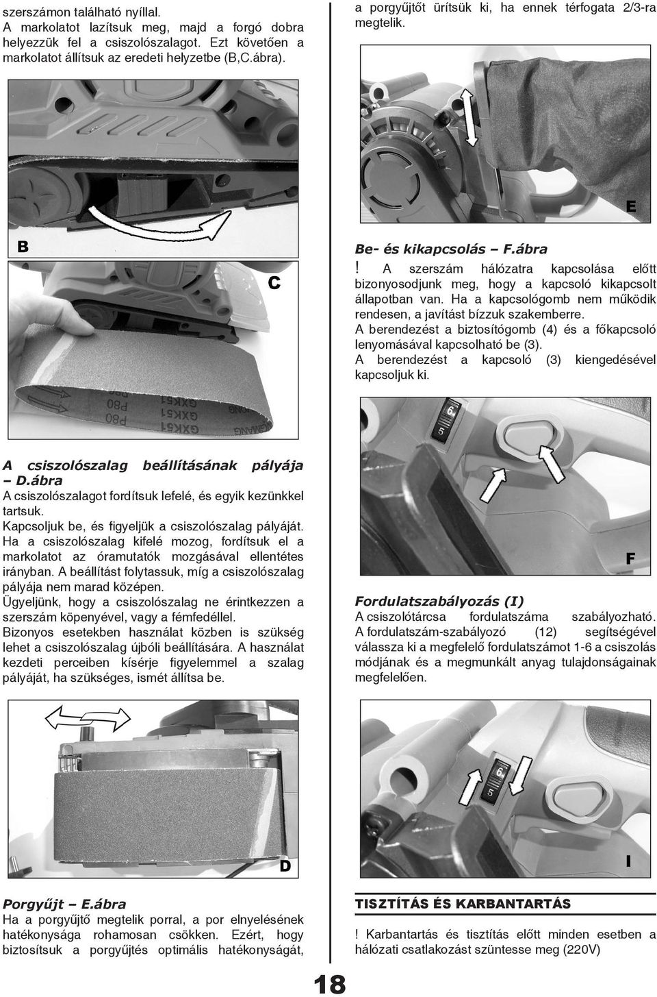 Ha a kapcsológomb nem működik rendesen, a javítást bízzuk szakemberre. A berendezést a biztosítógomb (4) és a főkapcsoló lenyomásával kapcsolható be (3).