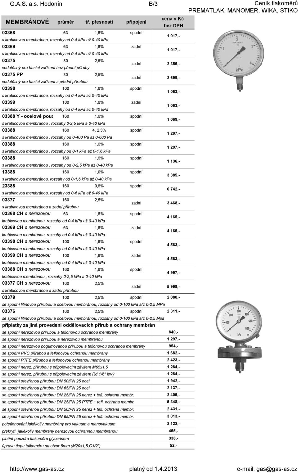 vodotěsný pro hasící zařízení bez přední příruby 03375 PP 80 2,5% vodotěsný pro hasící zařízení s přední přírubou 03398 100 1,6% 1 063,- s krabicovou membránou, rozsahy od 0-4 kpa až 0-40 kpa 03399