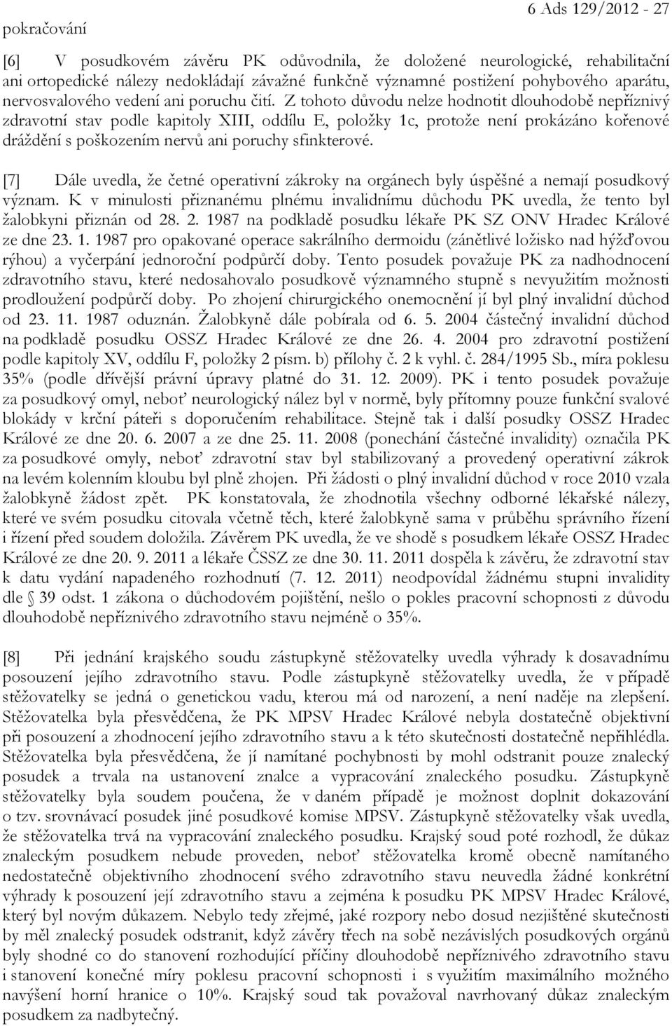 Z tohoto důvodu nelze hodnotit dlouhodobě nepříznivý zdravotní stav podle kapitoly XIII, oddílu E, položky 1c, protože není prokázáno kořenové dráždění s poškozením nervů ani poruchy sfinkterové.