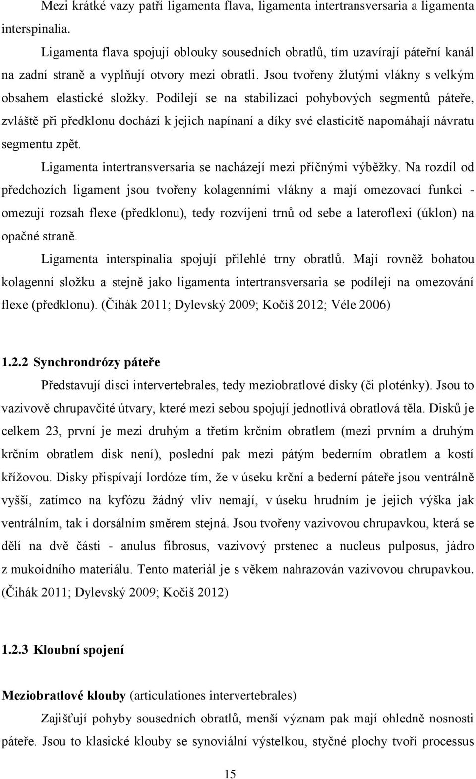 Podílejí se na stabilizaci pohybových segmentů páteře, zvláště při předklonu dochází k jejich napínaní a díky své elasticitě napomáhají návratu segmentu zpět.