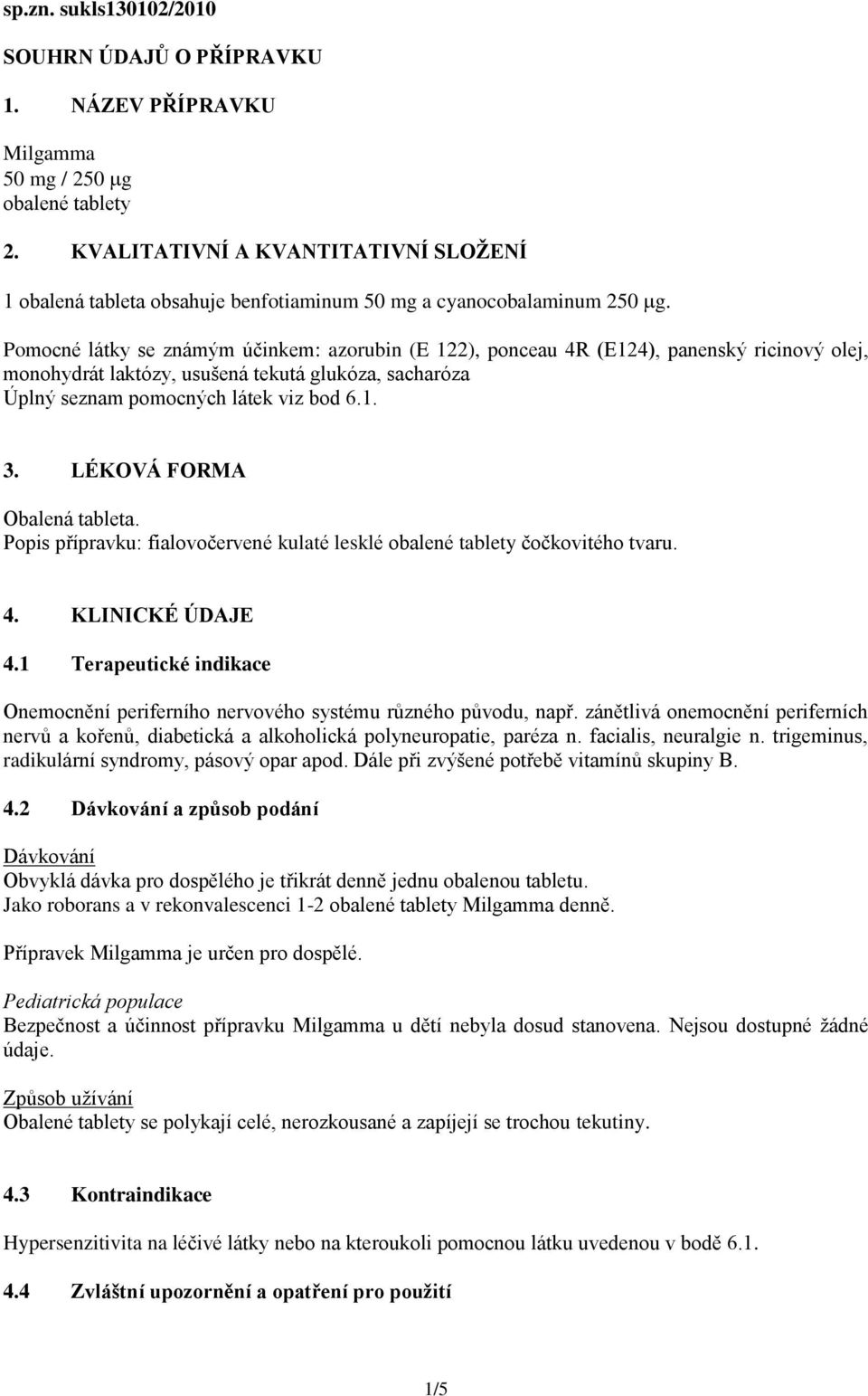 Pomocné látky se známým účinkem: azorubin (E 122), ponceau 4R (E124), panenský ricinový olej, monohydrát laktózy, usušená tekutá glukóza, sacharóza Úplný seznam pomocných látek viz bod 6.1. 3.