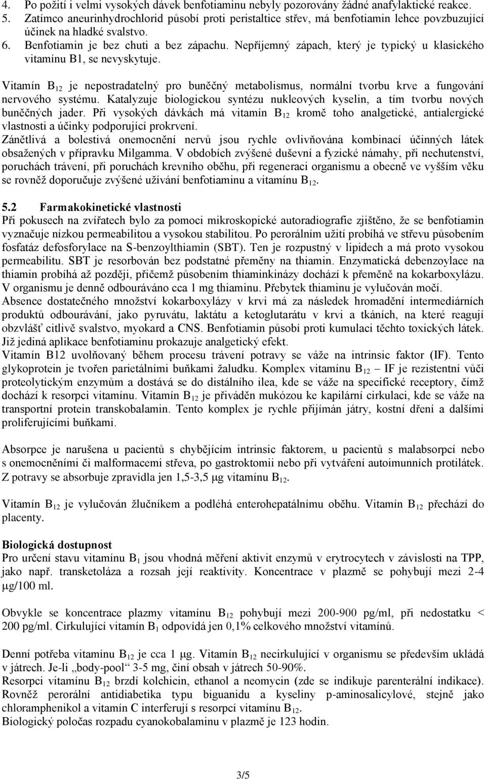 Nepříjemný zápach, který je typický u klasického vitamínu B1, se nevyskytuje. Vitamín B 12 je nepostradatelný pro buněčný metabolismus, normální tvorbu krve a fungování nervového systému.