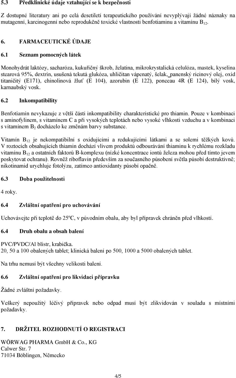 1 Seznam pomocných látek Monohydrát laktózy, sacharóza, kukuřičný škrob, želatina, mikrokrystalická celulóza, mastek, kyselina stearová 95%, dextrin, usušená tekutá glukóza, uhličitan vápenatý,