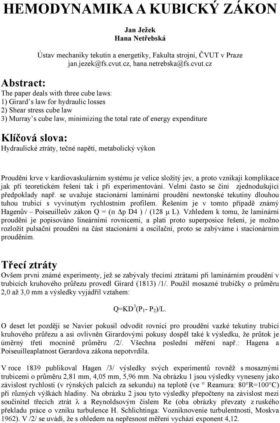 cz Abstract: The paper deals with three cube laws: 1) Girard s law for hydraulic losses 2) Shear stress cube law 3) Murray s cube law, minimizing the total rate of energy expenditure Klíčová slova: