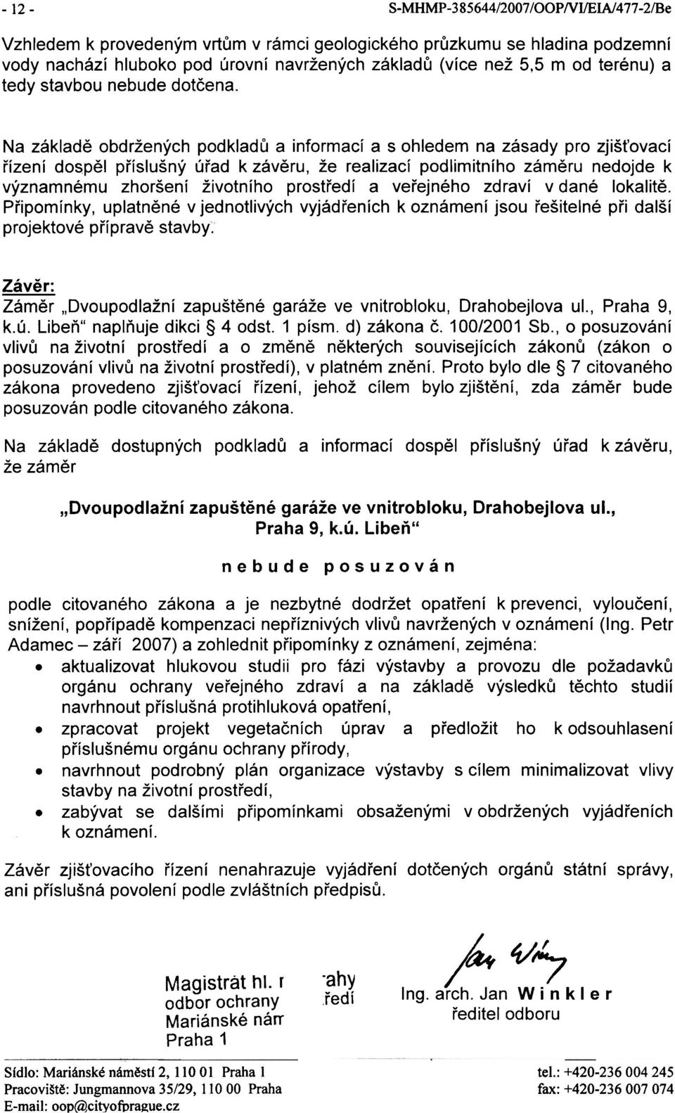 Na základì obdržených podkladù a informací a s ohledem na zásady pro zjiš ovací øízení dospìl pøíslušný úøad k závìru, že realizací podlimitního zámìru nedojde k významnému zhoršení životního