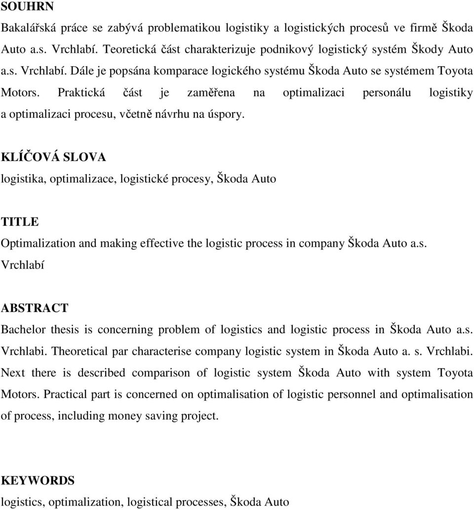 KLÍČOVÁ SLOVA logistika, optimalizace, logistické procesy, Škoda Auto TITLE Optimalization and making effective the logistic process in company Škoda Auto a.s. Vrchlabí ABSTRACT Bachelor thesis is concerning problem of logistics and logistic process in Škoda Auto a.