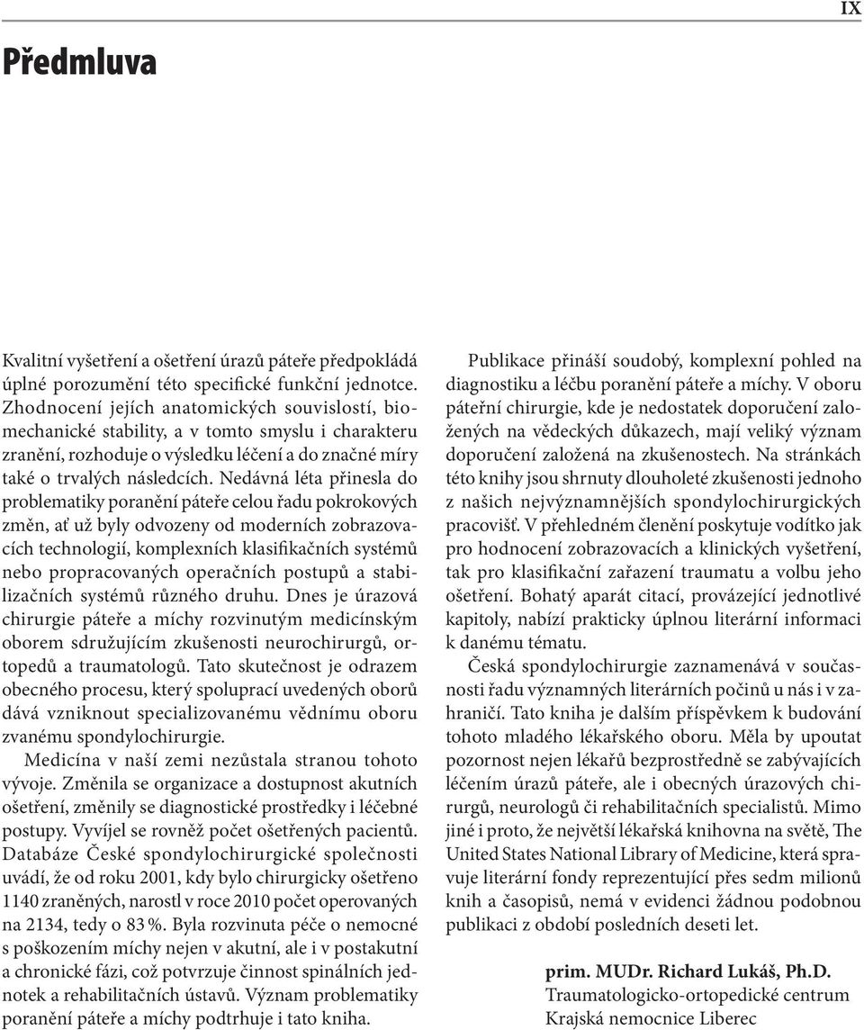 Nedávná léta přinesla do problematiky poranění páteře celou řadu pokrokových změn, ať už byly odvozeny od moderních zobrazovacích technologií, komplexních klasifikačních systémů nebo propracovaných