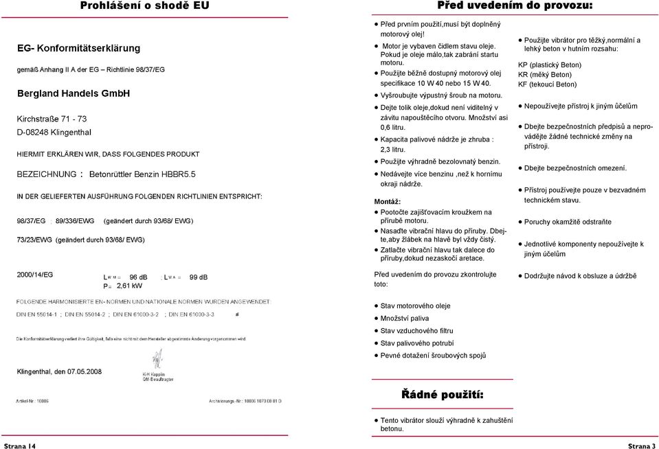 Množství asi 0,6 litru. Kapacita palivové nádrže je zhruba : 2,3 litru. Použijte výhradně bezolovnatý benzin. Nedávejte více benzinu,než k hornímu okraji nádrže.