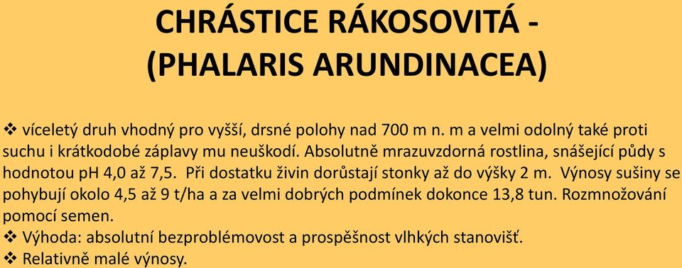 Absolutně mrazuvzdorná rostlina, snášející půdy s hodnotou ph 4,0 až 7,5. Při dostatku živin dorůstají stonky až do výšky 2 m.