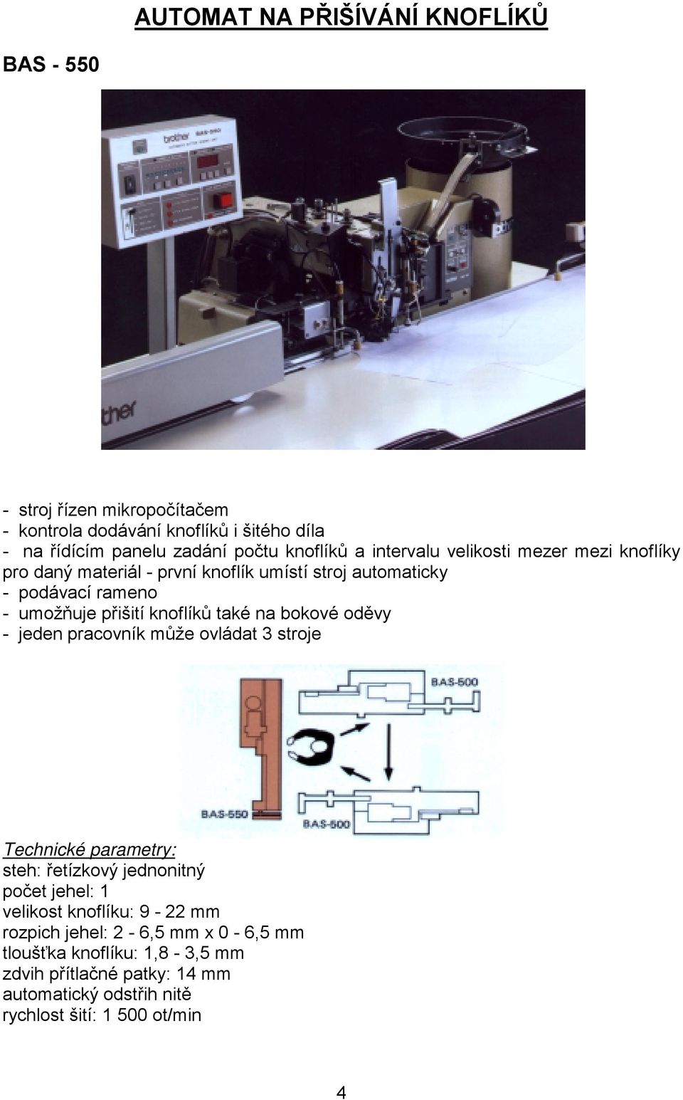 knoflíků také na bokové oděvy - jeden pracovník může ovládat 3 stroje Technické parametry: steh: řetízkový jednonitný počet jehel: 1 velikost