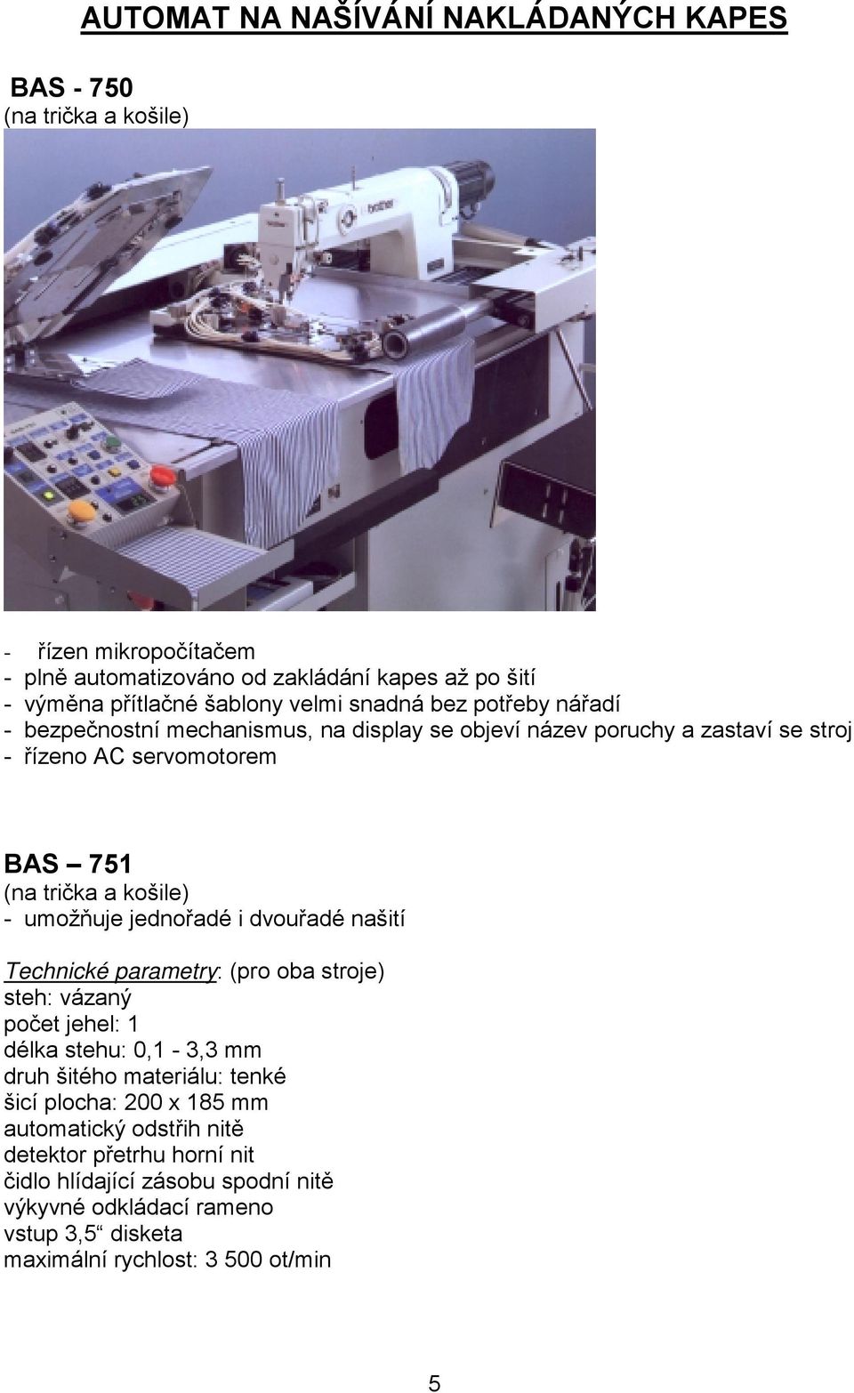 košile) - umožňuje jednořadé i dvouřadé našití Technické parametry: (pro oba stroje) počet jehel: 1 délka stehu: 0,1-3,3 mm druh šitého materiálu: tenké šicí plocha:
