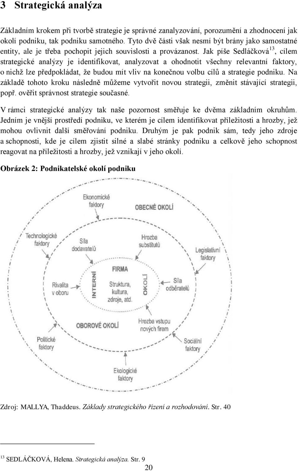 Jak píše Sedláčková 13, cílem strategické analýzy je identifikovat, analyzovat a ohodnotit všechny relevantní faktory, o nichž lze předpokládat, že budou mít vliv na konečnou volbu cílů a strategie