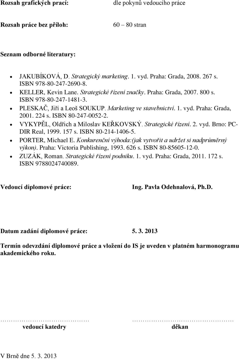 Praha: Grada, 2001. 224 s. ISBN 80-247-0052-2. VYKYPĚL, Oldřich a Miloslav KEŘKOVSKÝ. Strategické řízení. 2. vyd. Brno: PC- DIR Real, 1999. 157 s. ISBN 80-214-1406-5. PORTER, Michael E.