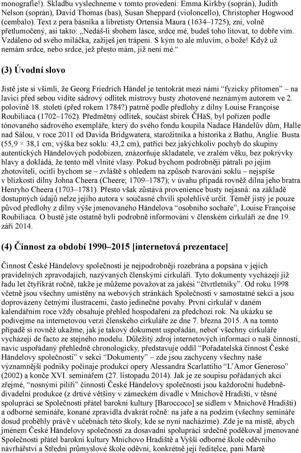 Vzdáleno od svého miláčka, zažiješ jen trápení. S kým to ale mluvím, o bože! Když už nemám srdce, nebo srdce, jež přesto mám, již není mé.