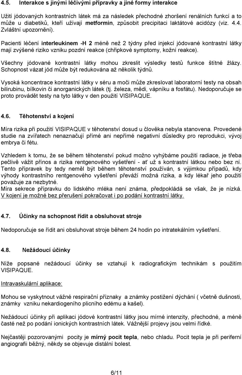 Pacienti léčení interleukinem -H 2 méně než 2 týdny před injekcí jódované kontrastní látky mají zvýšené riziko vzniku pozdní reakce (chřipkové symptomy, kožní reakce).