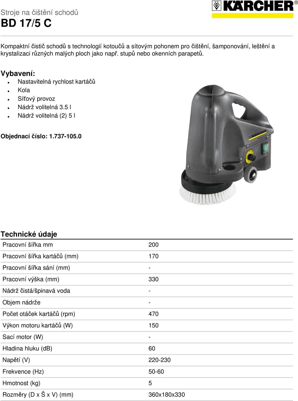 0 Technické údaje Pracovní šířka mm 200 Pracovní šířka kartáčů (mm) 170 Pracovní šířka sání (mm) - Pracovní výška (mm) 330 Nádrž čistá/špinavá voda - Objem nádrže - Počet