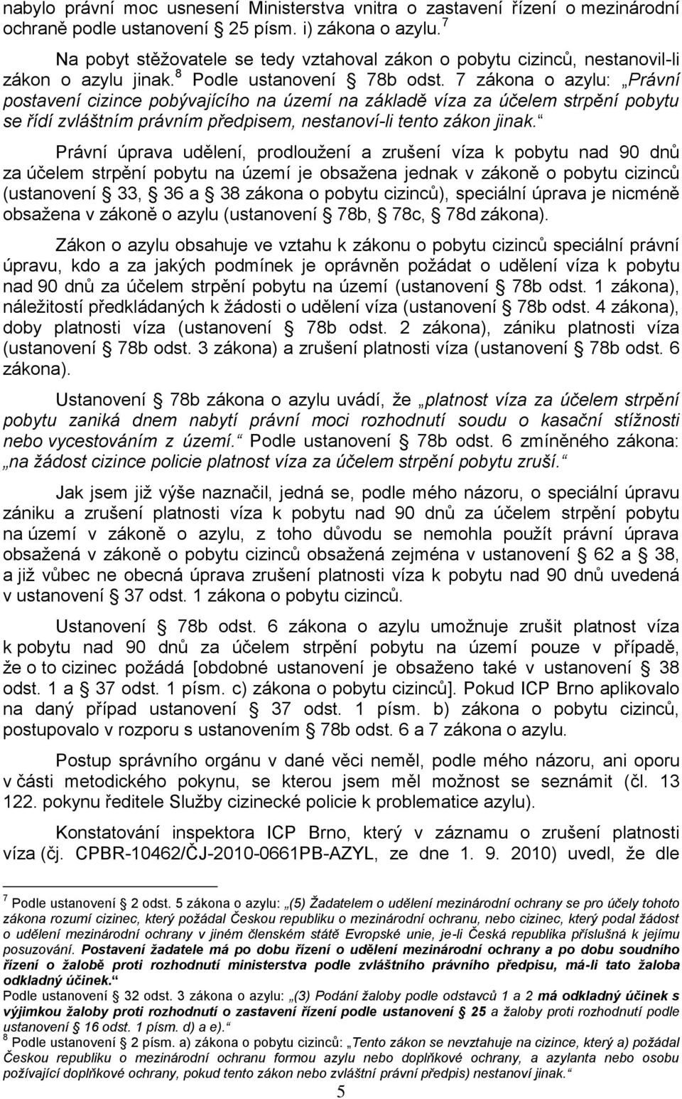 7 zákona o azylu: Právní postavení cizince pobývajícího na území na základě víza za účelem strpění pobytu se řídí zvláštním právním předpisem, nestanoví-li tento zákon jinak.