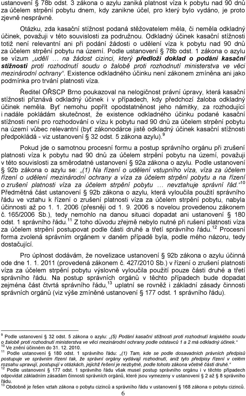 Odkladný účinek kasační stížnosti totiž není relevantní ani při podání žádosti o udělení víza k pobytu nad 90 dnů za účelem strpění pobytu na území. Podle ustanovení 78b odst.