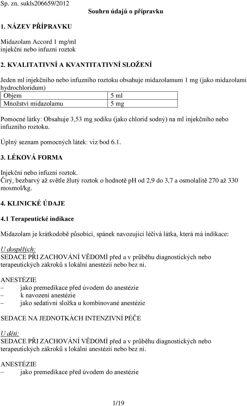 3,53 mg sodíku (jako chlorid sodný) na ml injekčního nebo infuzního roztoku. Úplný seznam pomocných látek: viz bod 6.1. 3. LÉKOVÁ FORMA Injekční nebo infuzní roztok.