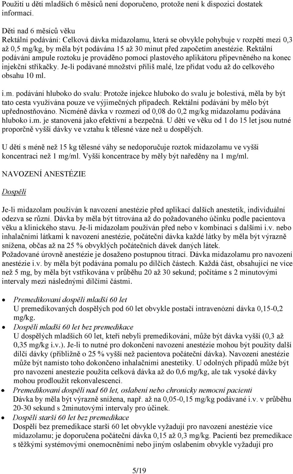 Rektální podávání ampule roztoku je prováděno pomocí plastového aplikátoru připevněného na konec injekční stříkačky. Je-li podávané množství příliš malé, lze přidat vodu až do celkového obsahu 10 ml.