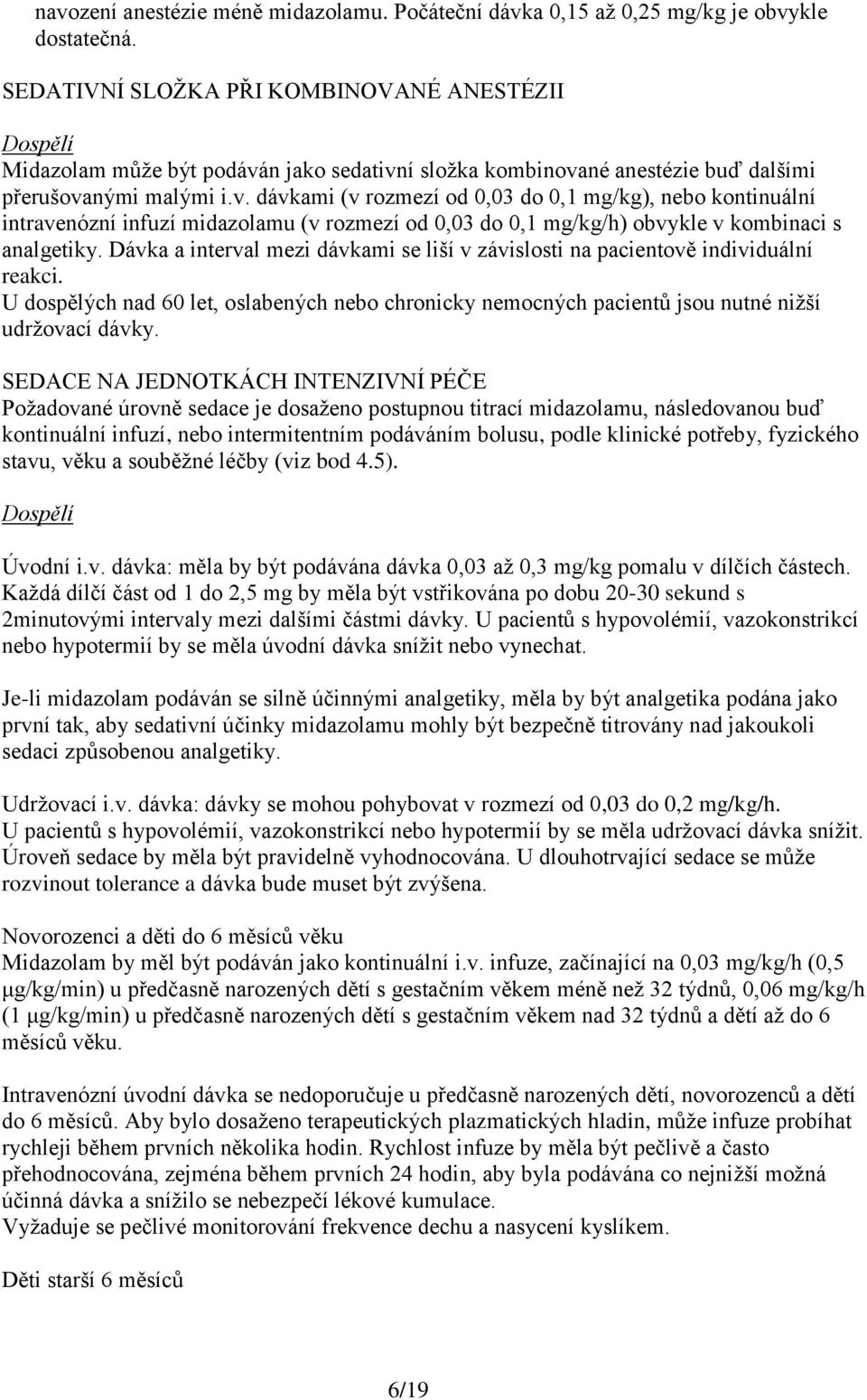 n jako sedativní složka kombinované anestézie buď dalšími přerušovanými malými i.v. dávkami (v rozmezí od 0,03 do 0,1 mg/kg), nebo kontinuální intravenózní infuzí midazolamu (v rozmezí od 0,03 do 0,1 mg/kg/h) obvykle v kombinaci s analgetiky.