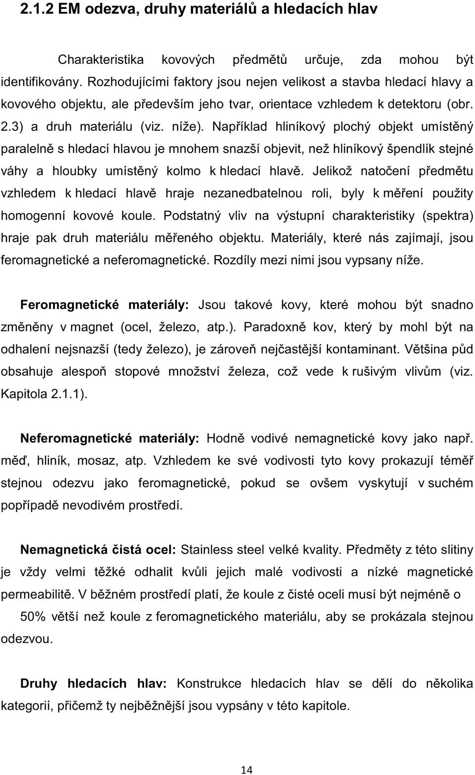 Například hliníkový plochý objekt umístěný paralelně s hledací hlavou je mnohem snazší objevit, než hliníkový špendlík stejné váhy a hloubky umístěný kolmo k hledací hlavě.