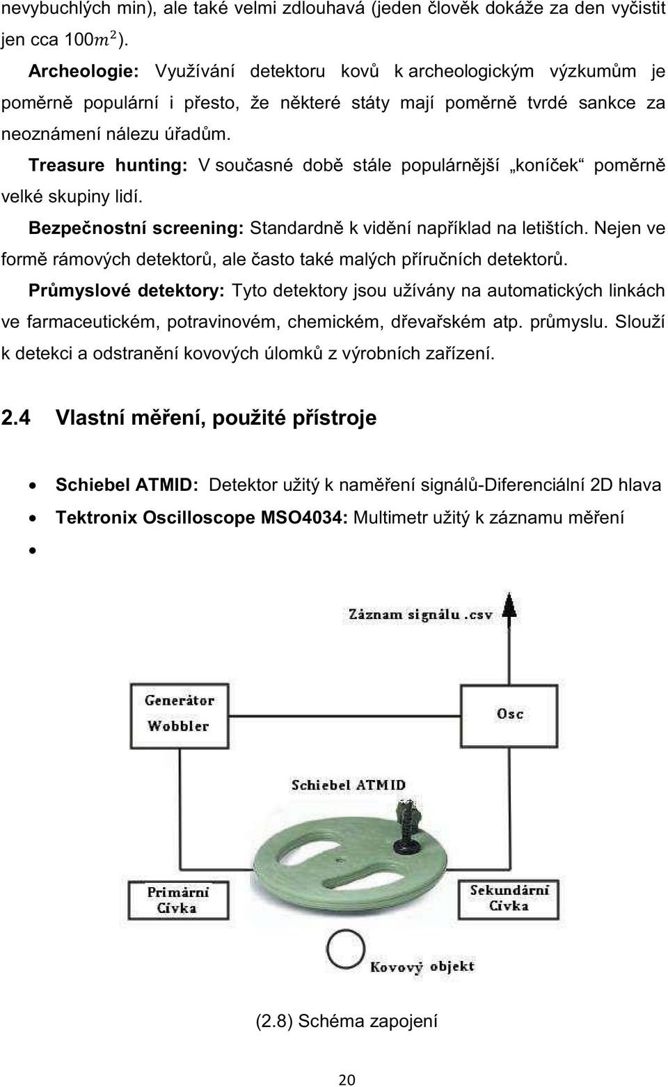 Treasure hunting: V současné době stále populárnější koníček poměrně velké skupiny lidí. Bezpečnostní screening: Standardně k vidění například na letištích.
