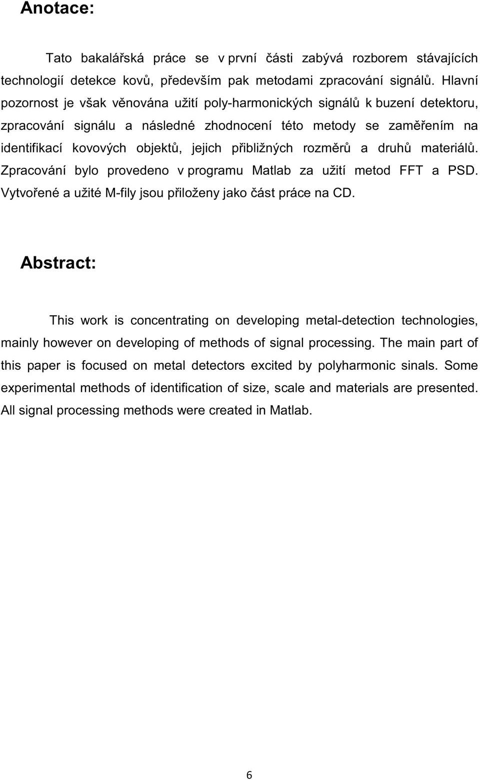 přibližných rozměrů a druhů materiálů. Zpracování bylo provedeno v programu Matlab za užití metod FFT a PSD. Vytvořené a užité M-fily jsou přiloženy jako část práce na CD.