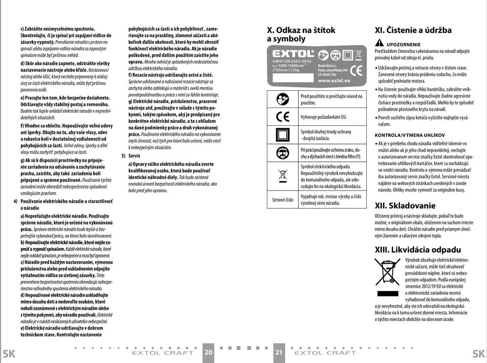 Nastavovací nástroj alebo kľúč, ktorý necháte pripevnený k otáčajúcej sa časti elektrického náradia, môže byť príčinou poranenia osôb. e) Pracujte len tam, kde bezpečne dosiahnete.