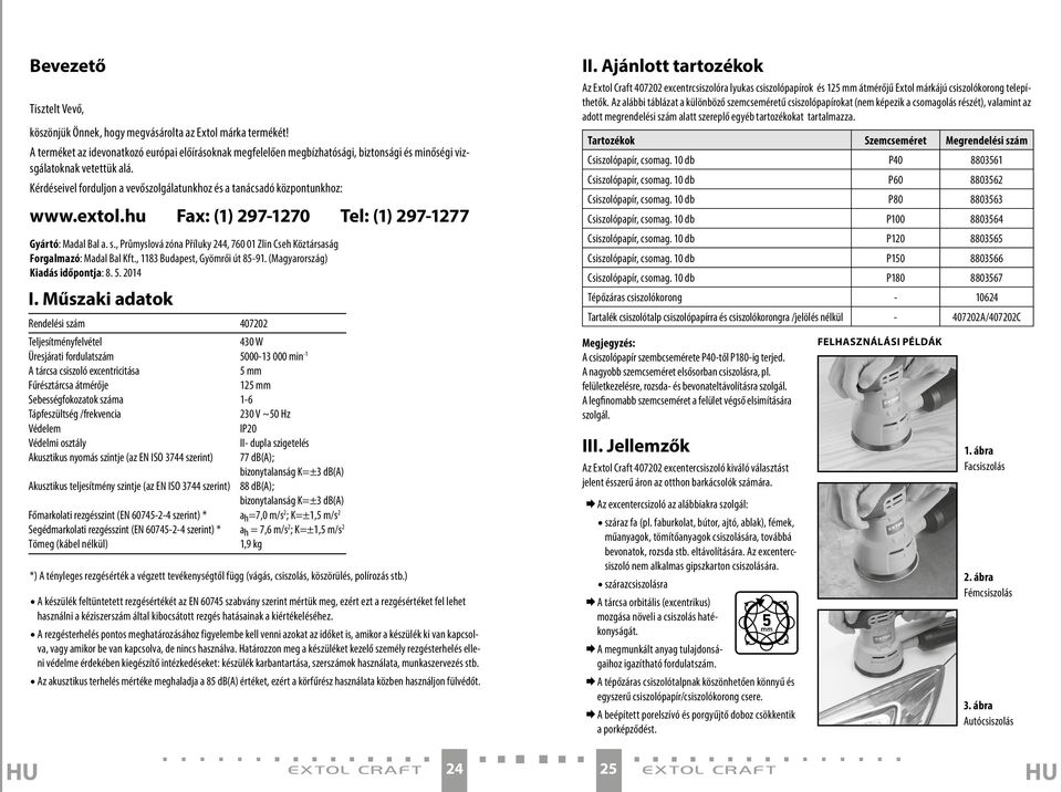 Kérdéseivel forduljon a vevőszolgálatunkhoz és a tanácsadó központunkhoz: www.extol.hu Fax: (1) 297-1270 Tel: (1) 297-1277 Gyártó: Madal Bal a. s.