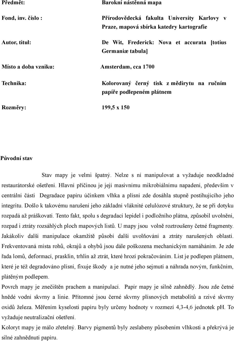 doba vzniku: Amsterdam, cca 1700 Technika: Kolorovaný černý tisk z mědirytu na ručním papíře podlepeném plátnem Rozměry: 199,5 x 150 Původní stav Stav mapy je velmi špatný.