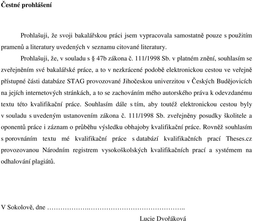 v platném znění, souhlasím se zveřejněním své bakalářské práce, a to v nezkrácené podobě elektronickou cestou ve veřejně přístupné části databáze STAG provozované Jihočeskou univerzitou v Českých