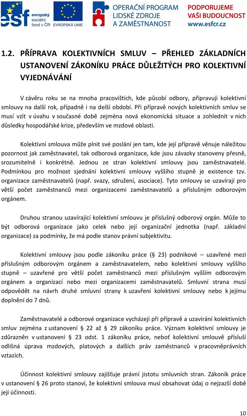 Při přípravě nových kolektivních smluv se musí vzít v úvahu v současné době zejména nová ekonomická situace a zohlednit v nich důsledky hospodářské krize, především ve mzdové oblasti.