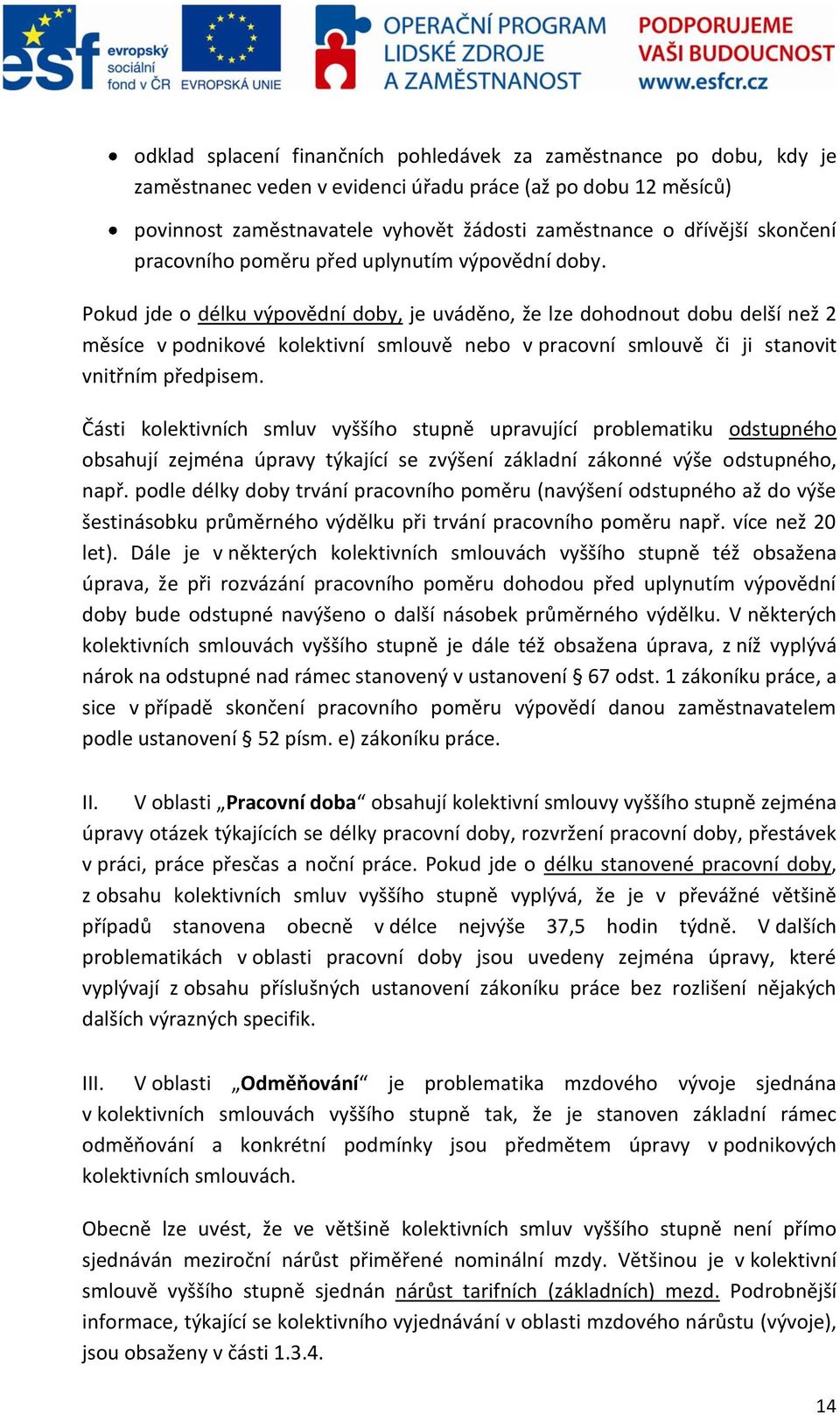 Pokud jde o délku výpovědní doby, je uváděno, že lze dohodnout dobu delší než 2 měsíce v podnikové kolektivní smlouvě nebo v pracovní smlouvě či ji stanovit vnitřním předpisem.