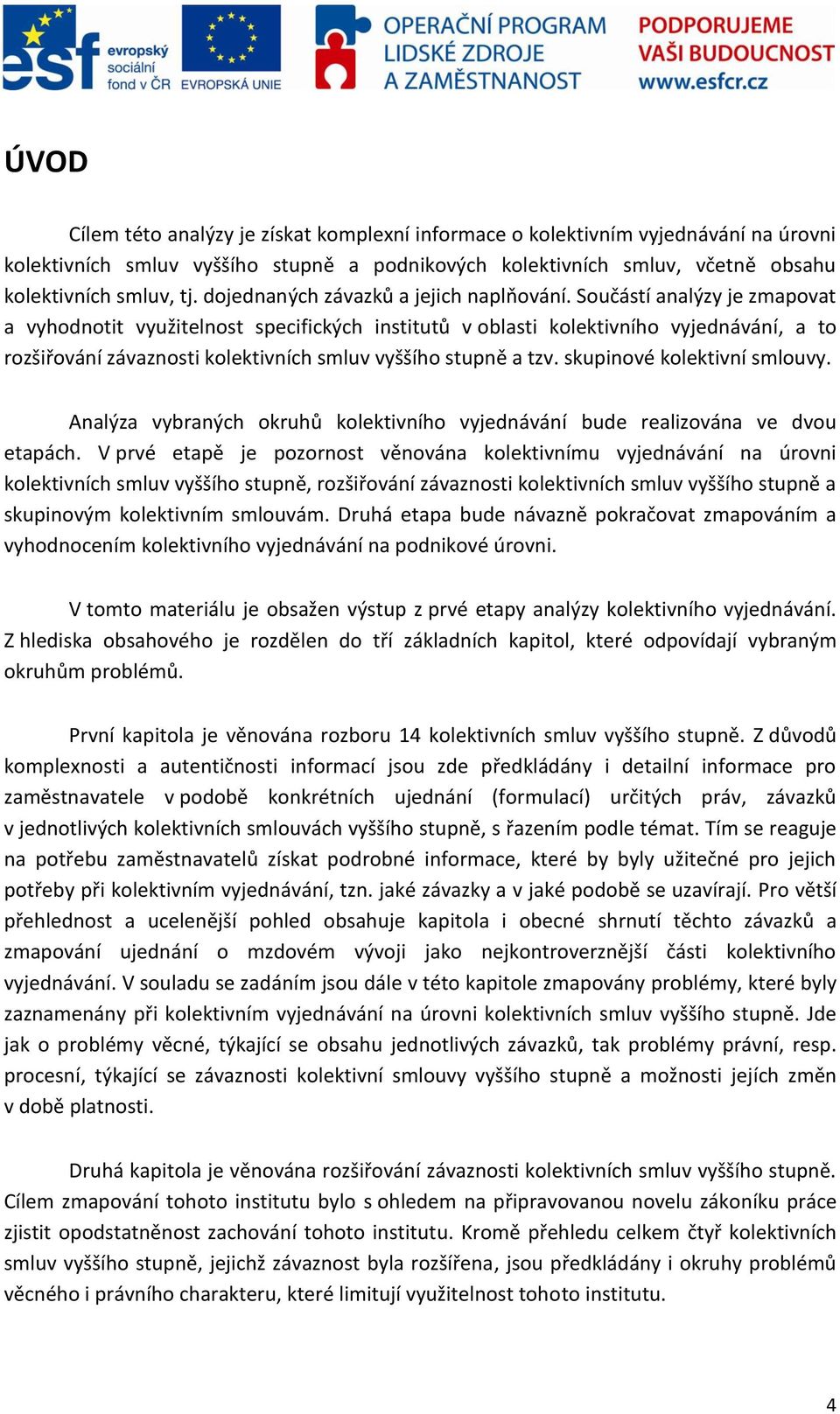 Součástí analýzy je zmapovat a vyhodnotit využitelnost specifických institutů v oblasti kolektivního vyjednávání, a to rozšiřování závaznosti kolektivních smluv vyššího stupně a tzv.