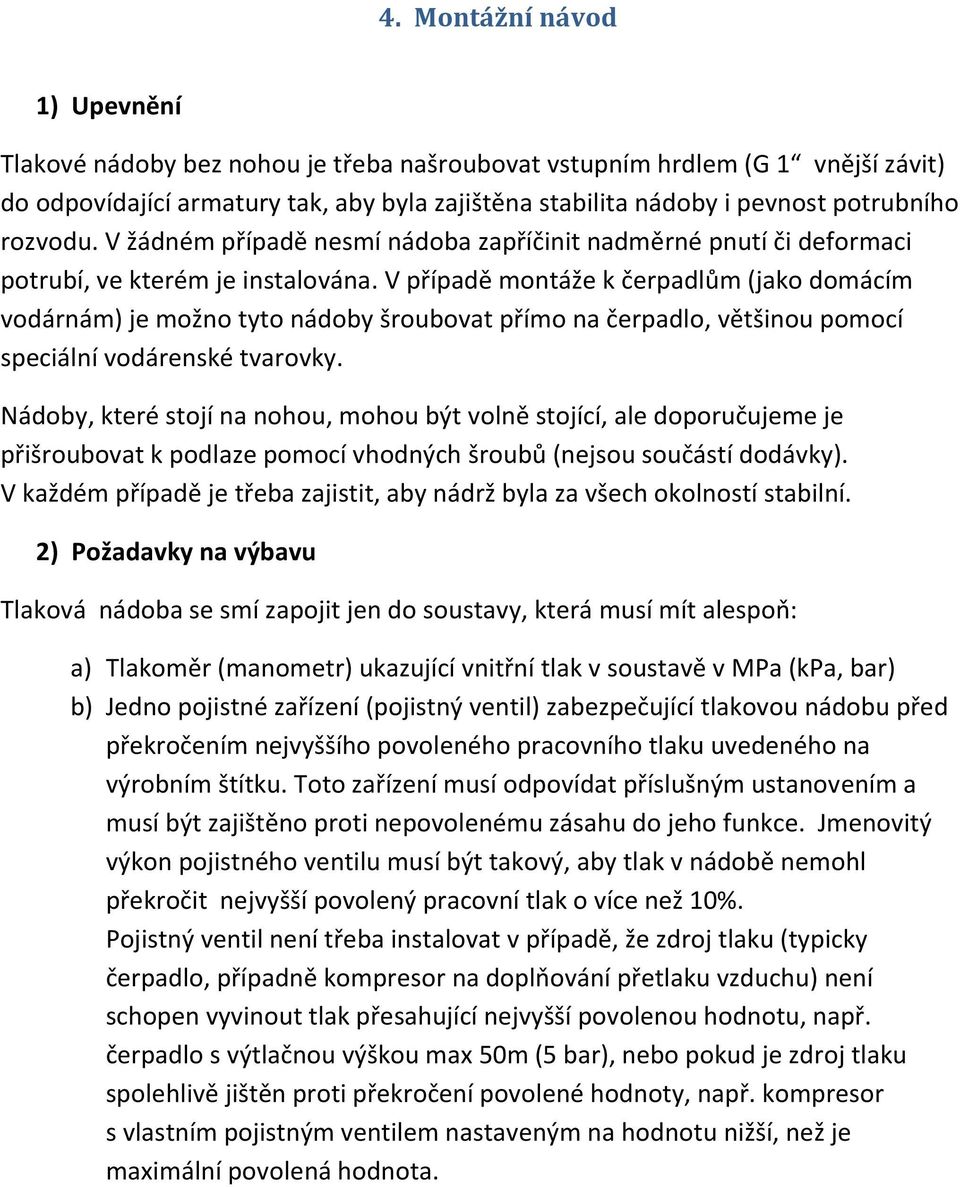 V případě montáže k čerpadlům (jako domácím vodárnám) je možno tyto nádoby šroubovat přímo na čerpadlo, většinou pomocí speciální vodárenské tvarovky.