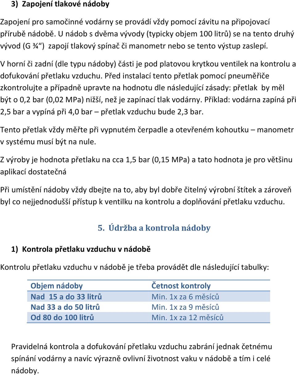 V horní či zadní (dle typu nádoby) části je pod platovou krytkou ventilek na kontrolu a dofukování přetlaku vzduchu.