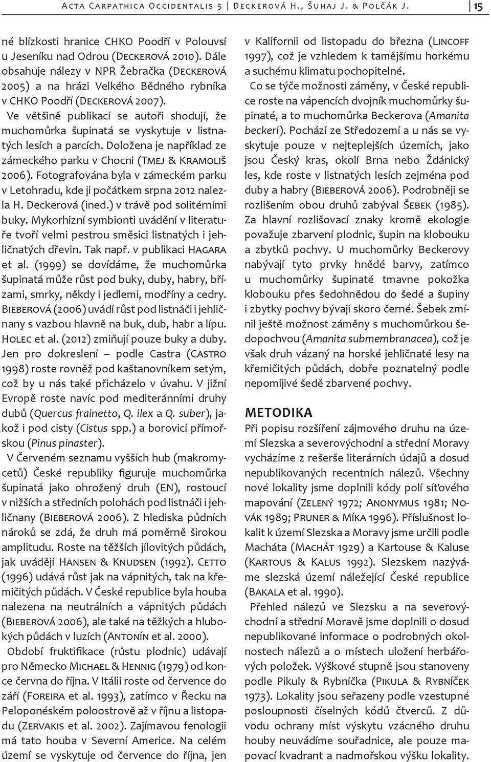 Ve většině publikací se autoři shodují, že muchomůrka šupinatá se vyskytuje v listnatých lesích a parcích. Doložena je napří klad ze zámeckého parku v Choc ni (Tmej & Kramoliš 2006).
