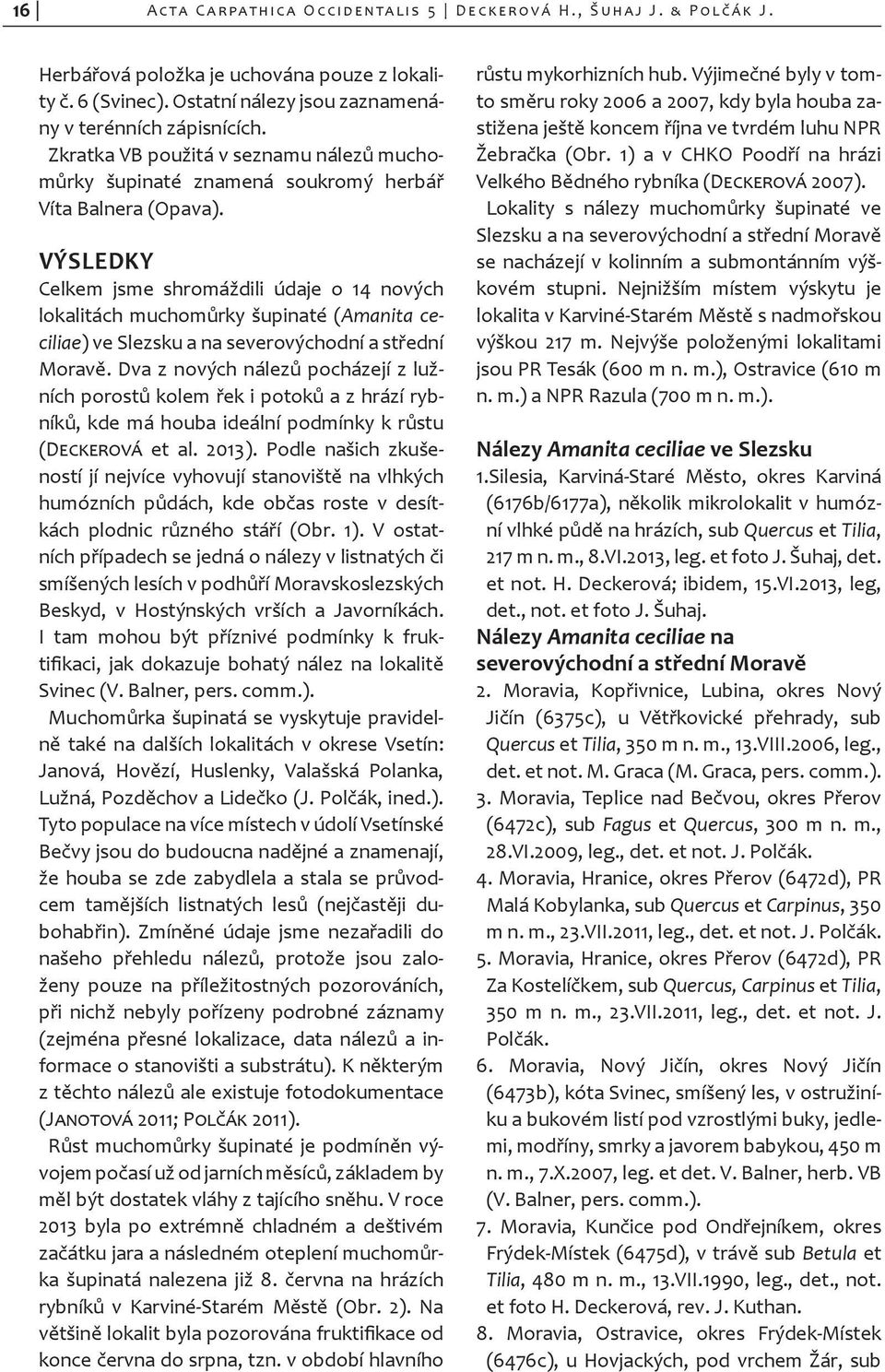 VÝSLEDKY Celkem jsme shromáždili údaje o 14 nových lokalitách muchomůrky šupinaté (Amanita ceciliae) ve Slezsku a na severovýchodní a střední Moravě.