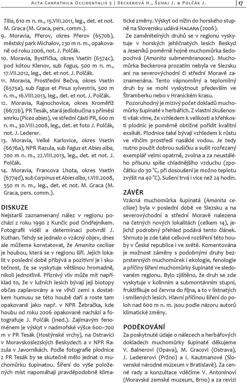 m., 17.VII.2012, leg., det. et not. J. Polčák. 11. Moravia, Prostřední Bečva, okres Vsetín (6575a), sub Fagus et Pinus sylvestris, 500 m n. m., 16.VIII.2013, leg., det. et not. J. Polčák. 12.