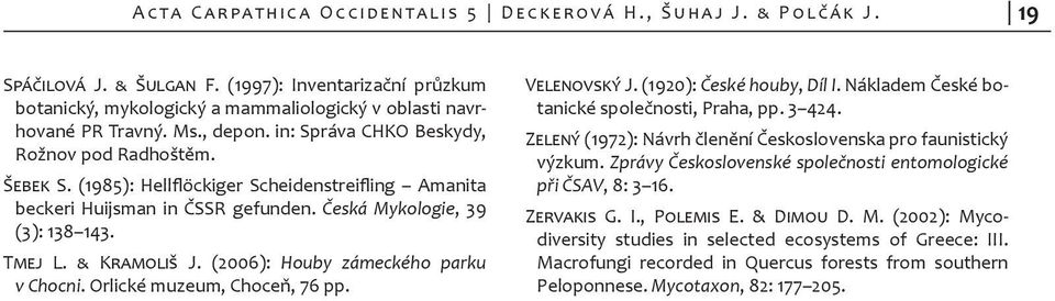 & Kramoliš J. (2006): Houby zámeckého parku v Chocni. Orlické muzeum, Choceň, 76 pp. Velenovský J. (1920): České houby, Díl I. Nákladem České botanické společnosti, Praha, pp. 3 424.
