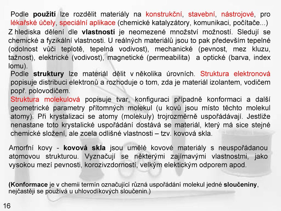 U reálných materiálů jsou to pak především tepelné (odolnost vůči teplotě, tepelná vodivost), mechanické (pevnost, mez kluzu, tažnost), elektrické (vodivost), magnetické (permeabilita) a optické