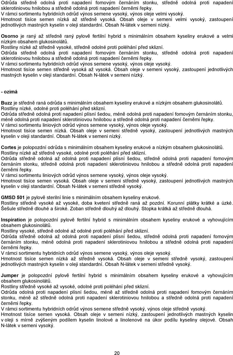 Obsah oleje v semeni velmi vysoký, zastoupení jednotlivých mastných kyselin v oleji standardní. Obsah N-látek v semeni nízký.