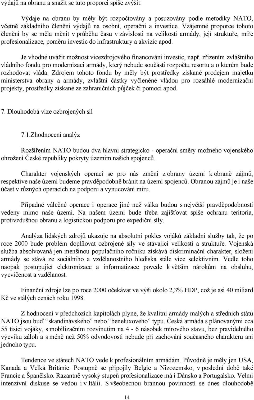 Je vhodné uvážit možnost vícezdrojového financování investic, např. zřízením zvláštního vládního fondu pro modernizaci armády, který nebude součástí rozpočtu resortu a o kterém bude rozhodovat vláda.