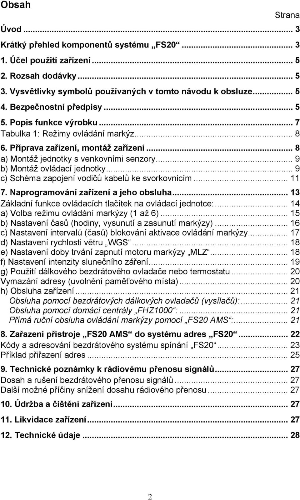 .. 9 b) Montáž ovládací jednotky... 9 c) Schéma zapojení vodičů kabelů ke svorkovnicím... 11 7. Naprogramování zařízení a jeho obsluha... 13 Základní funkce ovládacích tlačítek na ovládací jednotce:.