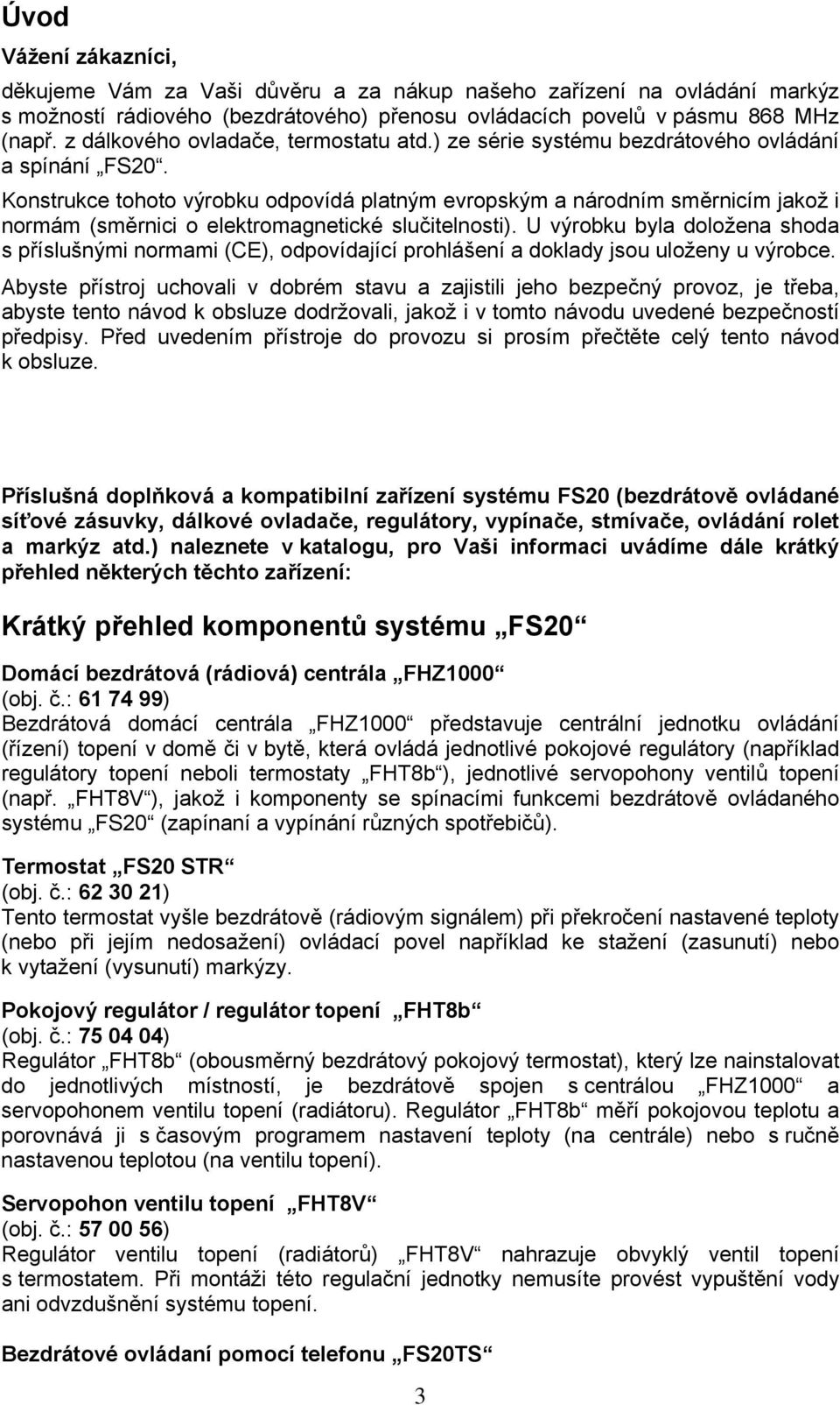 Konstrukce tohoto výrobku odpovídá platným evropským a národním směrnicím jakož i normám (směrnici o elektromagnetické slučitelnosti).